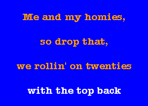 Me and my homia,
so drop that,
we rollin' on twentia

with the top back