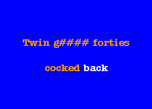Twin gaHfath forties

cocked back