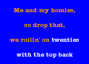 Me and my homia,
so drop that,
we rollin' on twentia

with the top back