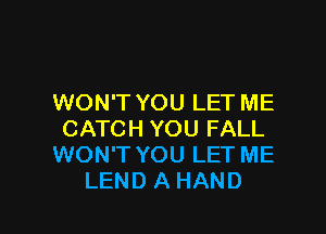 WON'T YOU LET ME

CATCH YOU FALL
WON'T YOU LET ME
LEND A HAND