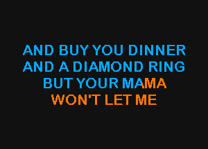 AND BUYYOU DINNER
AND ADIAMOND RING

BUT YOUR MAMA
WON'T LET ME