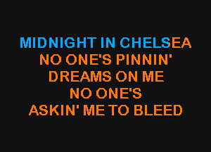 MIDNIGHT IN CHELSEA
NO ONE'S PINNIN'
DREAMS ON ME
NO ONE'S
ASKIN' METO BLEED