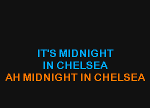 IT'S MIDNIGHT

IN CHELSEA
AH MIDNIGHTIN CHELSEA