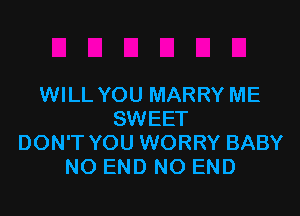 WILL YOU MARRY ME

SWEET
DON'T YOU WORRY BABY
NO END NO END