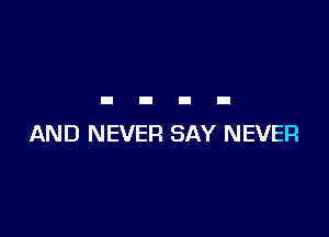 AND NEVER SAY NEVER