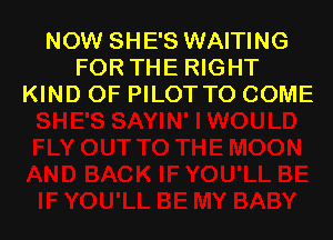 NOW SHE'S WAITING
FOR THE RIGHT
KIND OF PILOT TO COME