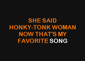 SHE SAID
HON KY-TON K WOMAN

NOW THAT'S MY
FAVORITE SONG