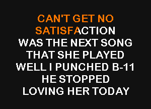 CAN'T GET NO
SATISFACTION
WAS THE NEXT SONG
THAT SHE PLAYED
WELLI PUNCHED B-11
HE STOPPED
LOVING HER TODAY