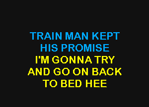 TRAIN MAN KEPT
HIS PROMISE

I'M GONNATRY
AND GO ON BACK
TO BED HEE