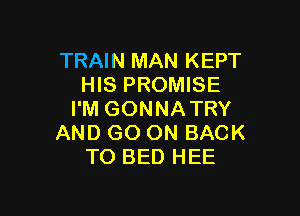 TRAIN MAN KEPT
HIS PROMISE

I'M GONNATRY
AND GO ON BACK
TO BED HE'