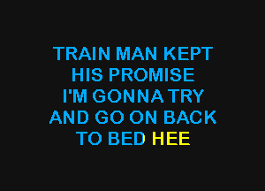 TRAIN MAN KEPT
HIS PROMISE

I'M GONNATRY
AND GO ON BACK
TO BED HEE