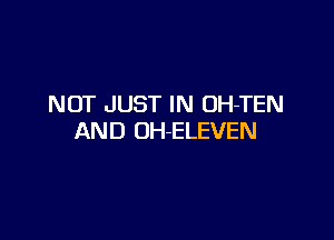 NOT JUST IN OH-TEN

AND OH-ELEVEN