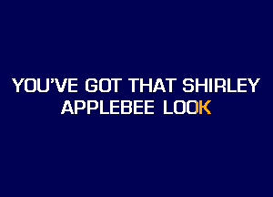 YOU'VE GOT THAT SHIRLEY

APPLEBEE LOOK