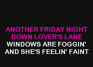 WINDOWS ARE FOGGIN'
AND SHE'S FEELIN' FAINT