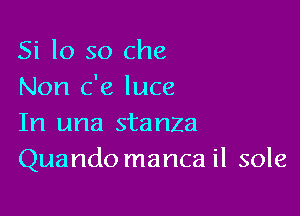 Si lo so Che
Non c'e luce

In una stanza
Quando manca il sole