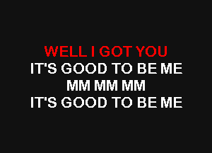 IT'S GOOD TO BE ME

MM MM MM
IT'S GOOD TO BE ME