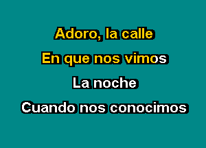 Adoro, la calle

En que nos vimos

La noche

Cuando nos conocimos