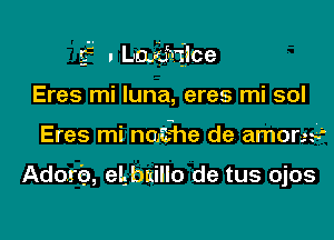 f , LoJE'ilce

Eres mi Iuna, eres mi sol
Eres mi noishe de among

Adorb, eLbuillo de tus ojos