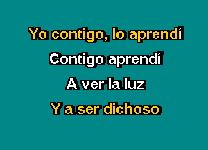 Yo contigo, lo aprendi

Contigo aprendi
A ver la luz

Y a ser dichoso