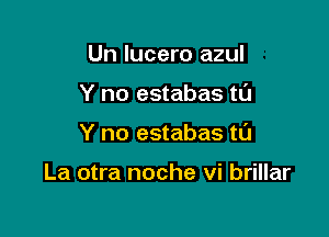 Un lucero azul

Y no estabas tl'J

Y no estabas ta

La otra noche vi brillar