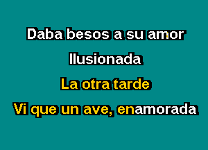 Daba besos a su amor
Ilusionada

La otra tarde

Vi que un ave, enamorada