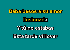 Daba besos a su amor

Ilusionada

Y to no estabas

Esta tarde vi llover