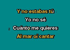 Y no estabas tu

Yo no 563

Cuanto-me quieres

Al mar oi cantar