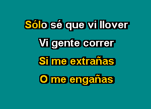 Sblo se'a que vi llover

Vi gente correr
Si me extrarias

0 me engafias