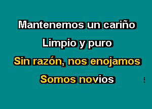 Mantenemos un caririo

Limpio y puro

Sin razbn, nos enojamos

Somos novios