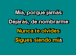 Mia, porque jamas
Dejarrals, de nombrarme

Nunca te olvides

Sigues siendo mia