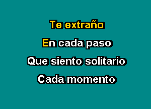 Te extrar10

En cada paso

Que siento solitario

Cada momento