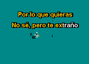 Por lo que quieras

No sc'e, pero te extraFIo

I
?l'