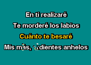 En ti realizarria
Te morderc'e Ios Iabios

Cuanto te besart'a

Mis mgs, 'gg'dientes anhelos