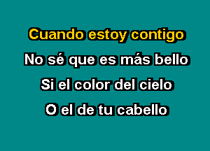 Cuando estoy contigo

No 56') que es mas bello

Si el color del cielo

0 el de tu cabello