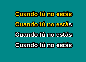 Cuando tu no este'zs
Cuando to no estas

Cuando tL'J no estas

Cuando to no estas