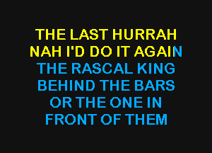 THELASTHURRAH
NAH I'D DO IT AGAIN
THE RASCAL KING
BEHIND THE BARS
ORTHEONEHW

FRONTOFTHEM l