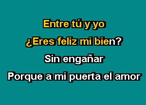 Entre tu y yo

(,Eres feliz mi bien?

Sin engaFnar

Porque a mi puerta el amor