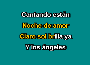 Cantando estan

Noche de amor

Claro sol brilla ya

Y los rEmgeles