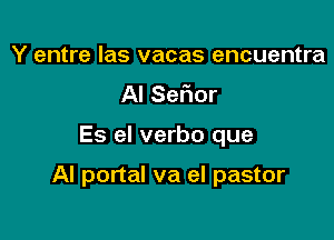 Y entre Ias vacas encuentra
Al Serior

Es el verbo que

Al portal va el pastor