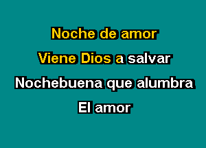 Noche de amor

Viene Dios a salvar

Nochebuena que alumbra

El amor