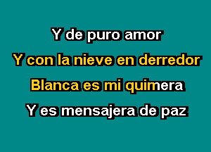 Y de puro amor
Y con la nieve en derredor
Blanca es mi quimera

Y es mensajera de paz