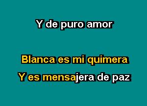 Y de puro amor

Blanca es mi quimera

Y es mensajera de paz