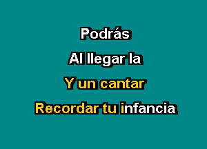 Podras

Al llegar la

Y un cantar

Recordar tu infancia