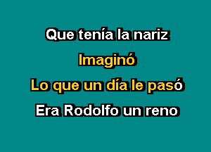 Que tenia la nariz

Imagind

Lo que un dia Ie pasc')

Era Rodolfo un reno