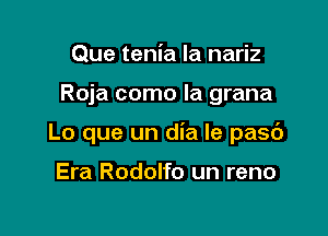 Que tenia la nariz

Roja como la grana

Lo que un dia Ie pasc')

Era Rodolfo un reno