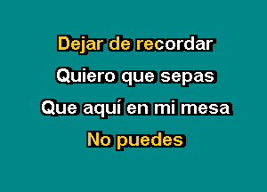 Dejar de recordar

Quiero que sepas

Que aqui en mi mesa

No puedes