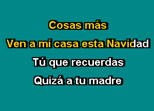 Cosas mas

Ven a mi casa esta Navidad

T0 que recuerdas

Quiza a tu madre