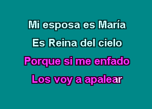 Mi esposa es Maria
Es Reina del cielo

Porque si me enfado

Los voy a apalear