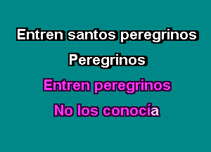 Entren santos peregrinos

Peregrinos

Entren peregrinos

No los conocia