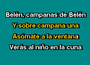 Beltizn, campanas de Beltizn
Y sobre campana una
Asdmate a la ventana

Veras al niFIo en la cuna